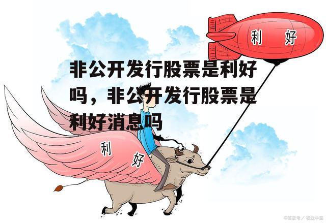 非公开发行股票是利好吗，非公开发行股票是利好消息吗