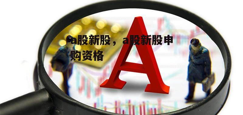 a股新股，a股新股申购资格