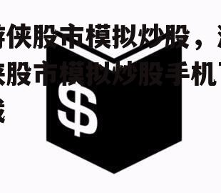 游侠股市模拟炒股，游侠股市模拟炒股手机下载