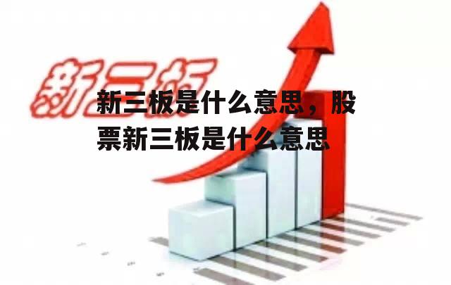 新三板是什么意思，股票新三板是什么意思