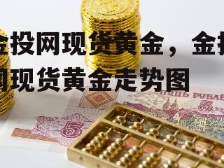 金投网现货黄金，金投网现货黄金走势图