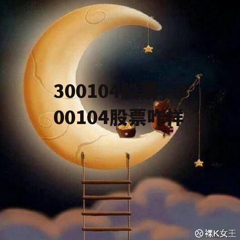 300104股票，300104股票咋样