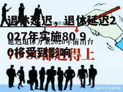 退休延迟，退休延迟2027年实施80 90将受到影响