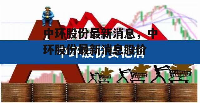 中环股份最新消息，中环股份最新消息股价