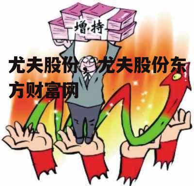 尤夫股份，尤夫股份东方财富网