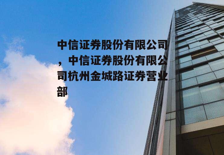 中信证券股份有限公司，中信证券股份有限公司杭州金城路证券营业部