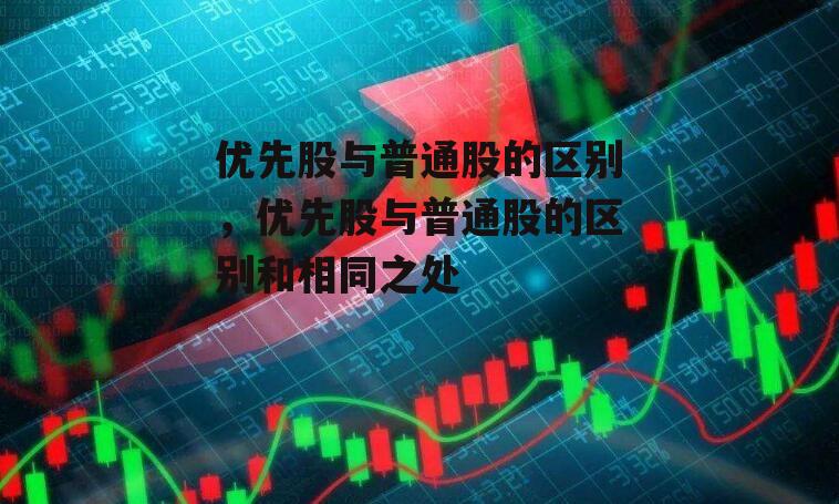 优先股与普通股的区别，优先股与普通股的区别和相同之处