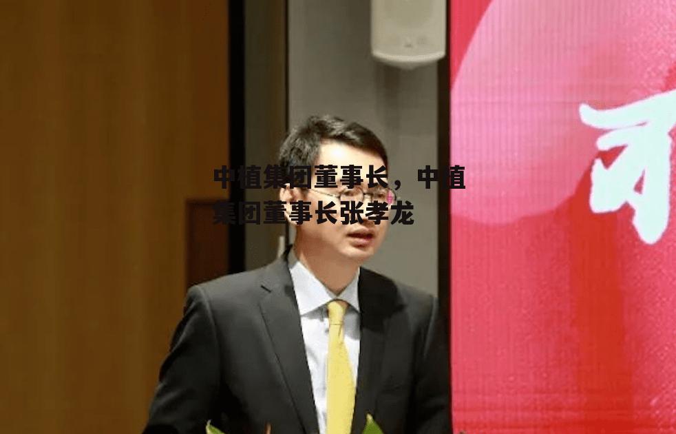 中植集团董事长，中植集团董事长张孝龙