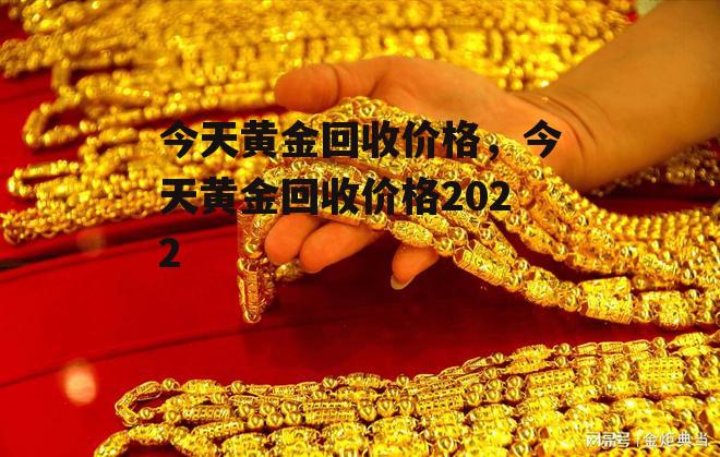 今天黄金回收价格，今天黄金回收价格2022