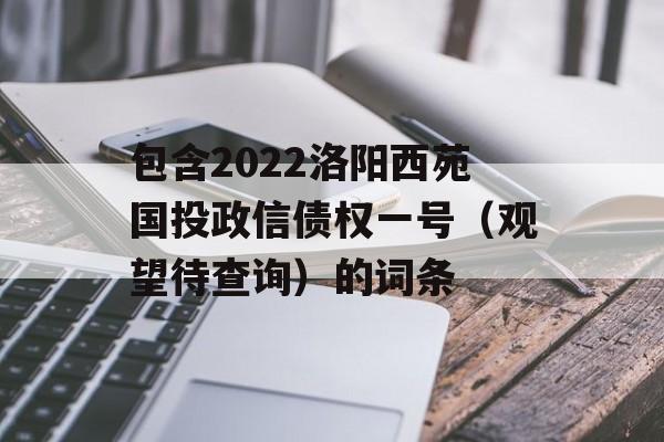 包含2022洛阳西苑国投政信债权一号（观望待查询）的词条