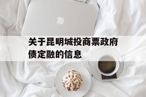 关于昆明城投商票政府债定融的信息