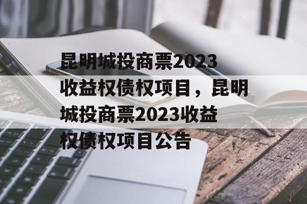 昆明城投商票2023收益权债权项目，昆明城投商票2023收益权债权项目公告