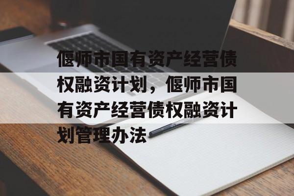 偃师市国有资产经营债权融资计划，偃师市国有资产经营债权融资计划管理办法