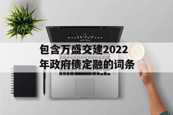 包含万盛交建2022年政府债定融的词条