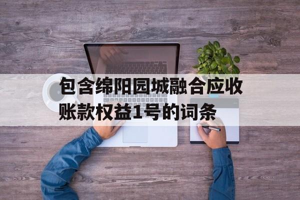 包含绵阳园城融合应收账款权益1号的词条