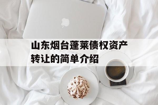 山东烟台蓬莱债权资产转让的简单介绍