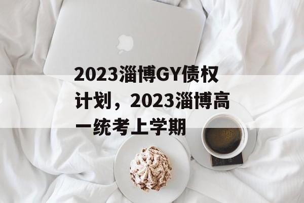 2023淄博GY债权计划，2023淄博高一统考上学期