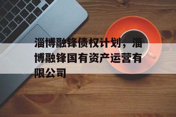 淄博融锋债权计划，淄博融锋国有资产运营有限公司