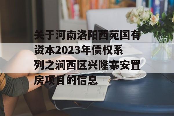 关于河南洛阳西苑国有资本2023年债权系列之涧西区兴隆寨安置房项目的信息