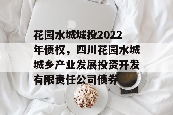 花园水城城投2022年债权，四川花园水城城乡产业发展投资开发有限责任公司债券