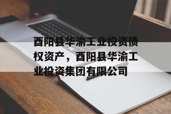 酉阳县华渝工业投资债权资产，酉阳县华渝工业投资集团有限公司