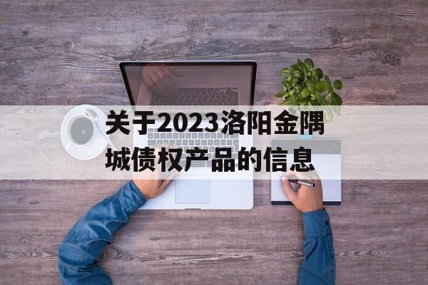 关于2023洛阳金隅城债权产品的信息