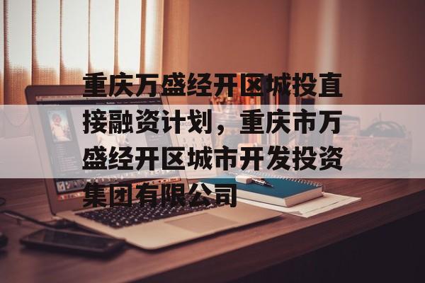 重庆万盛经开区城投直接融资计划，重庆市万盛经开区城市开发投资集团有限公司