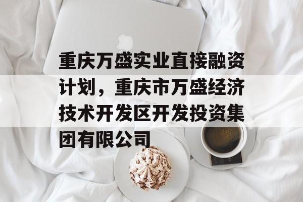 重庆万盛实业直接融资计划，重庆市万盛经济技术开发区开发投资集团有限公司