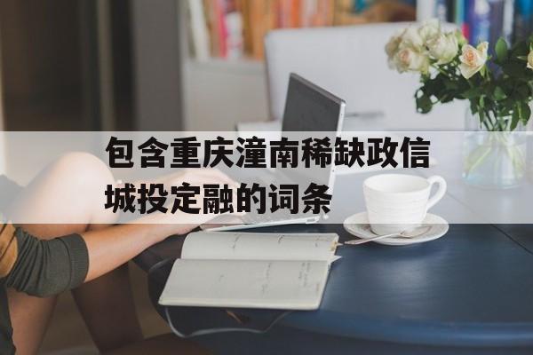 包含重庆潼南稀缺政信城投定融的词条