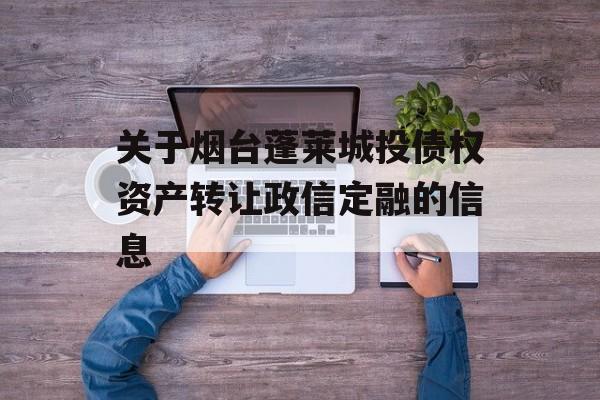 关于烟台蓬莱城投债权资产转让政信定融的信息