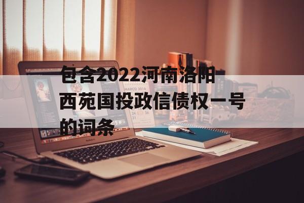 包含2022河南洛阳西苑国投政信债权一号的词条