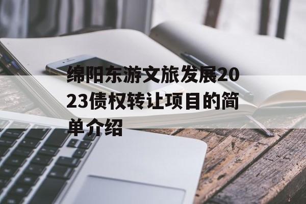 绵阳东游文旅发展2023债权转让项目的简单介绍