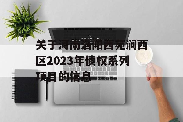 关于河南洛阳西苑涧西区2023年债权系列项目的信息