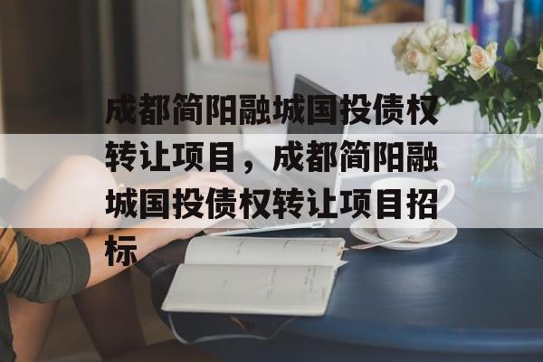 成都简阳融城国投债权转让项目，成都简阳融城国投债权转让项目招标