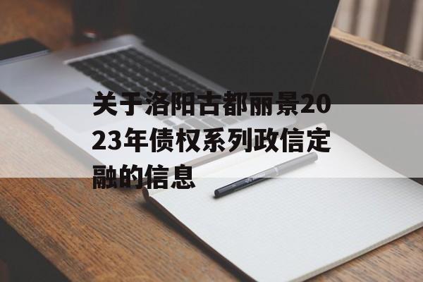 关于洛阳古都丽景2023年债权系列政信定融的信息