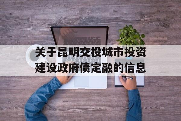 关于昆明交投城市投资建设政府债定融的信息