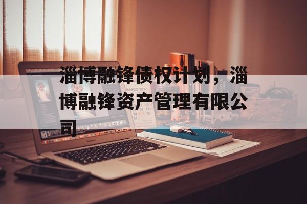 淄博融锋债权计划，淄博融锋资产管理有限公司