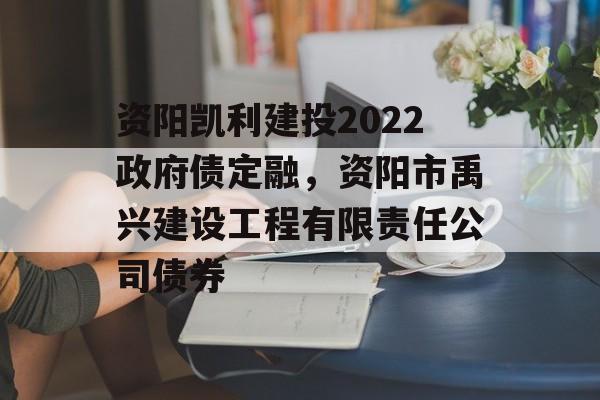 资阳凯利建投2022政府债定融，资阳市禹兴建设工程有限责任公司债券