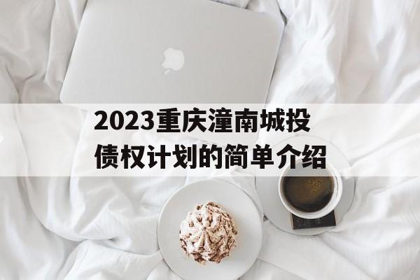 2023重庆潼南城投债权计划的简单介绍