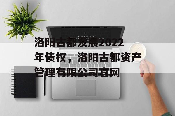 洛阳古都发展2022年债权，洛阳古都资产管理有限公司官网