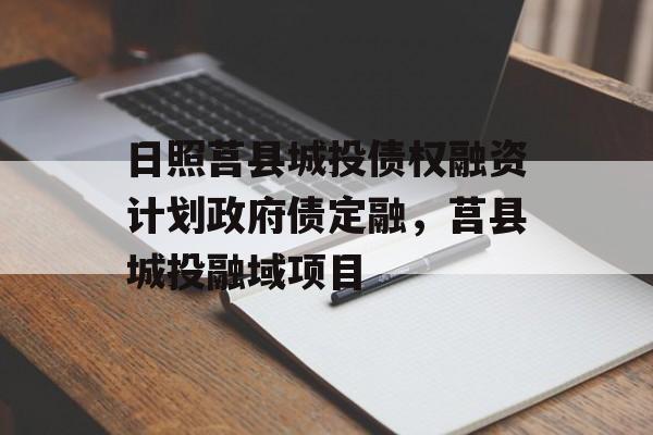 日照莒县城投债权融资计划政府债定融，莒县城投融域项目