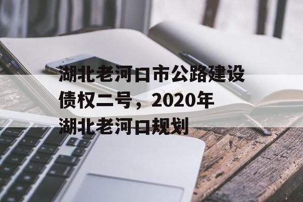 湖北老河口市公路建设债权二号，2020年湖北老河口规划