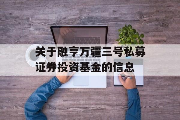 关于融亨万疆三号私募证券投资基金的信息