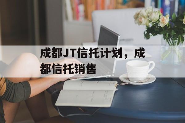 成都JT信托计划，成都信托销售