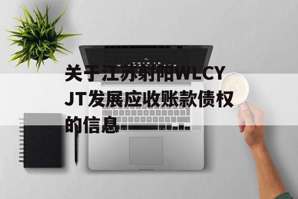 关于江苏射阳WLCYJT发展应收账款债权的信息