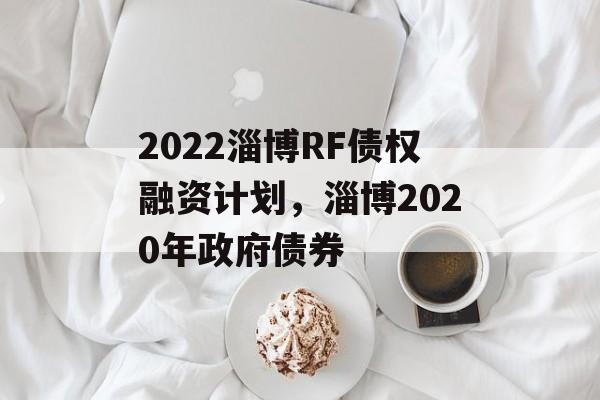 2022淄博RF债权融资计划，淄博2020年政府债券