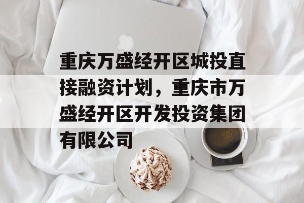 重庆万盛经开区城投直接融资计划，重庆市万盛经开区开发投资集团有限公司