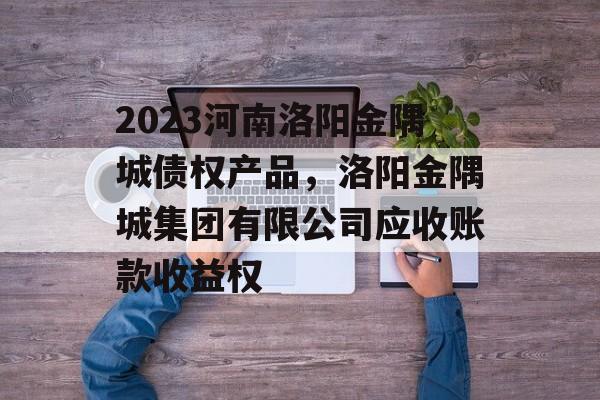 2023河南洛阳金隅城债权产品，洛阳金隅城集团有限公司应收账款收益权