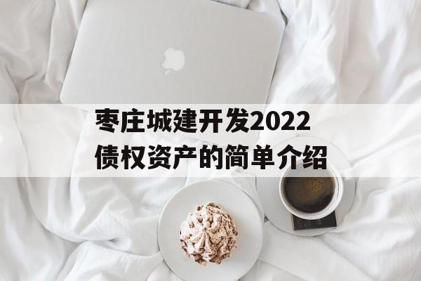 枣庄城建开发2022债权资产的简单介绍