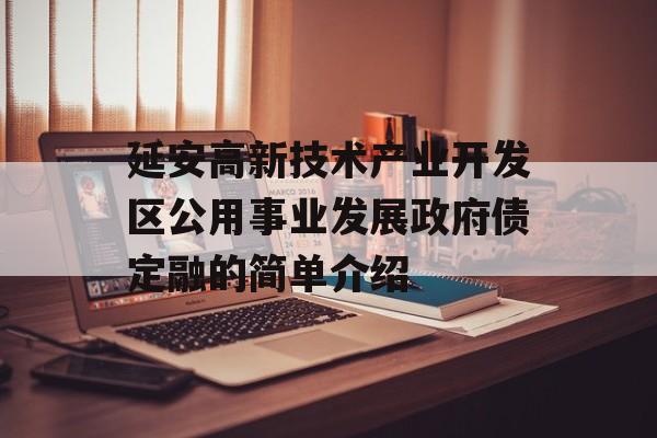 延安高新技术产业开发区公用事业发展政府债定融的简单介绍